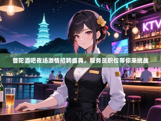 普陀酒吧夜场激情招聘盛典,服务员职位等你来挑战 普陀酒吧夜场激情招聘盛典,服务员职位等你来挑战