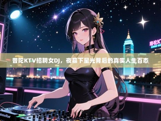 普陀KTV招聘女DJ，夜幕下星光背后的真实人生百态