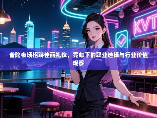 普陀夜场招聘佳丽礼仪，霓虹下的职业选择与行业价值观察